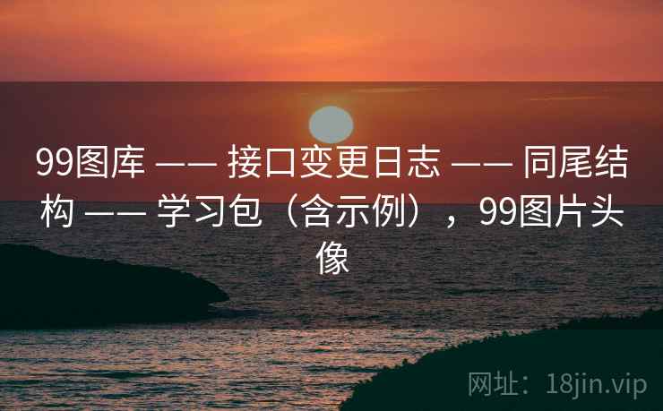 99图库 —— 接口变更日志 同尾结构 学习包（含示例），99图片头像  第2张