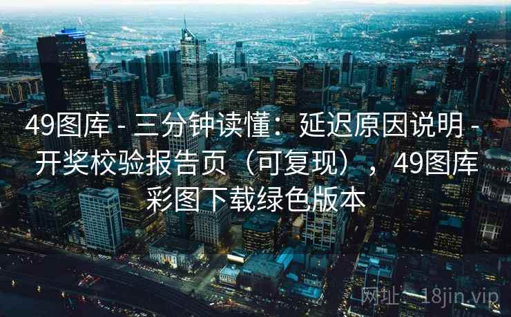 49图库 - 三分钟读懂：延迟原因说明 开奖校验报告页（可复现），49图库彩图下载绿色版本  第1张