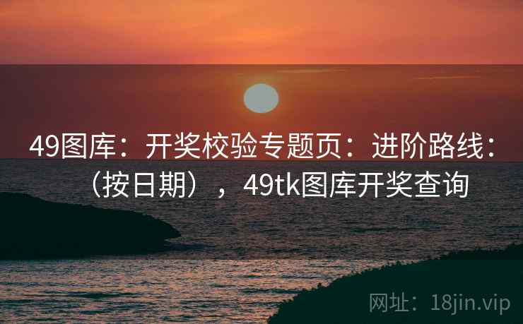 49图库：开奖校验专题页：进阶路线：（按日期），49tk图库开奖查询  第1张