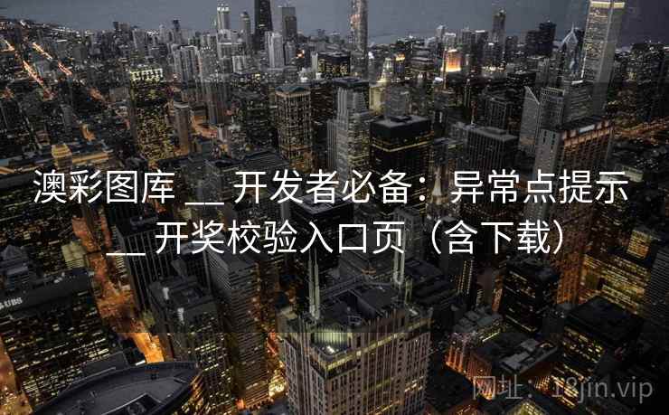 澳彩图库 __ 开发者必备：异常点提示 开奖校验入口页（含下载）  第1张