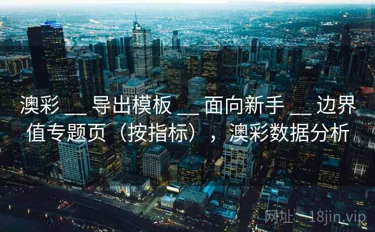 澳彩 __ 导出模板 面向新手 边界值专题页（按指标），澳彩数据分析  第1张