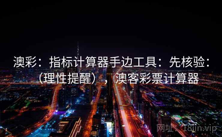 澳彩：指标计算器手边工具：先核验：（理性提醒），澳客彩票计算器  第1张