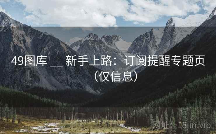 49图库 __ 新手上路：订阅提醒专题页（仅信息）