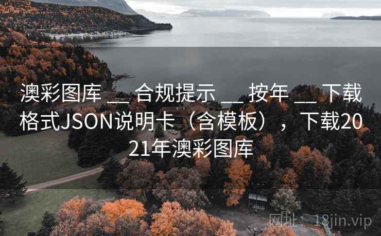 澳彩图库 __ 合规提示 按年 下载格式JSON说明卡（含模板），下载2021年澳彩图库  第2张