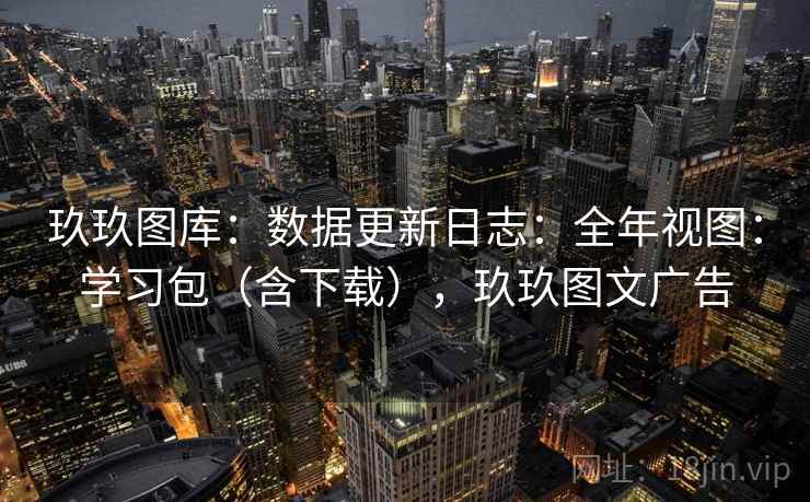 玖玖图库：数据更新日志：全年视图：学习包（含下载），玖玖图文广告