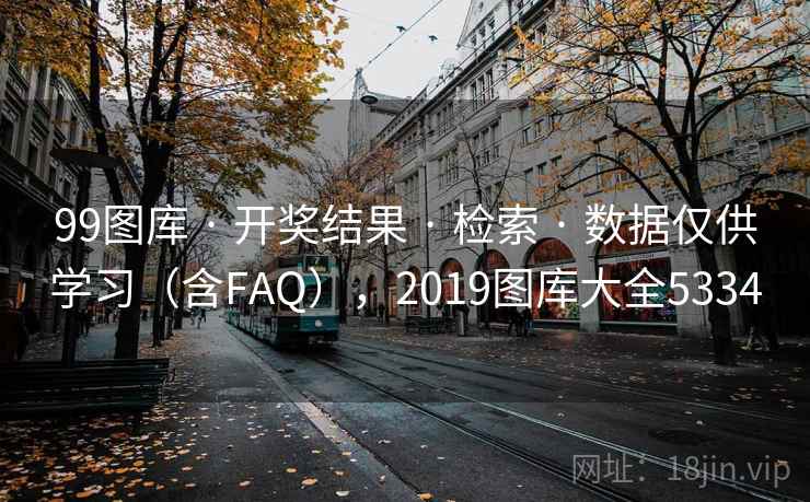 99图库 · 开奖结果 检索 数据仅供学习（含FAQ），2019图库大全5334  第2张