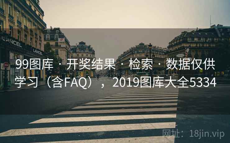 99图库 · 开奖结果 检索 数据仅供学习（含FAQ），2019图库大全5334  第1张