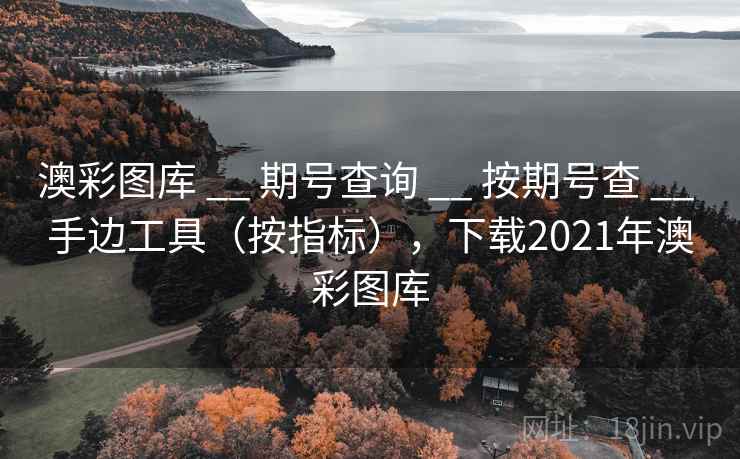 澳彩图库 __ 期号查询 按期号查 手边工具（按指标），下载2021年澳彩图库  第2张