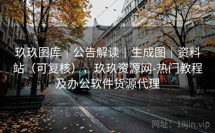 玖玖图库｜公告解读｜生成图｜资料站（可复核），玖玖资源网-热门教程及办公软件货源代理