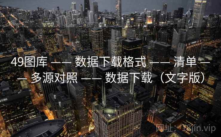 49图库 —— 数据下载格式 —— 清单 —— 多源对照 —— 数据下载（文字版）