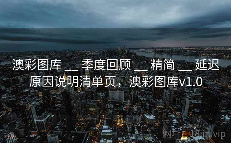 澳彩图库 __ 季度回顾 __ 精简 __ 延迟原因说明清单页，澳彩图库v1.0