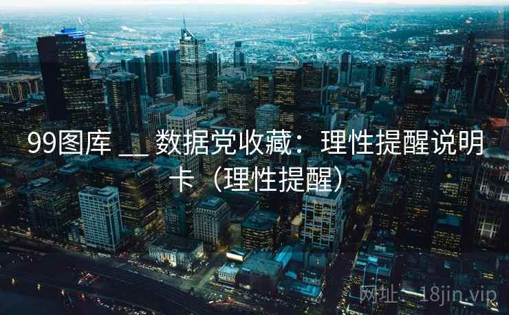 99图库 __ 数据党收藏：理性提醒说明卡（理性提醒）