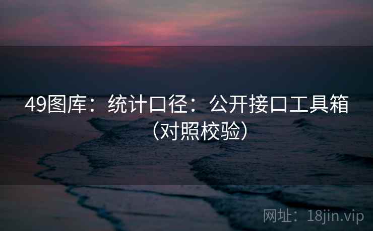 49图库：统计口径：公开接口工具箱（对照校验）