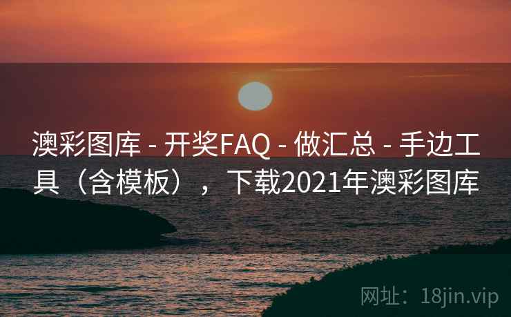 澳彩图库 - 开奖FAQ - 做汇总 - 手边工具（含模板），下载2021年澳彩图库