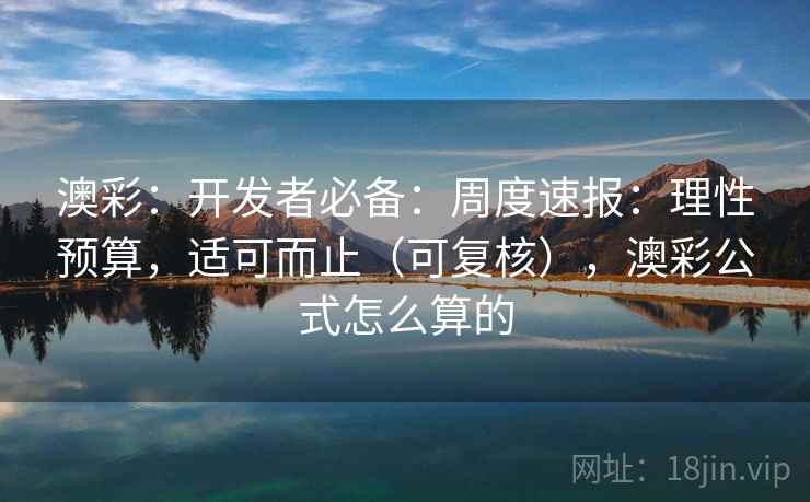 澳彩：开发者必备：周度速报：理性预算，适可而止（可复核），澳彩公式怎么算的