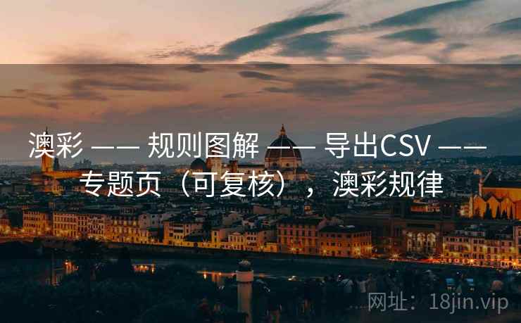 澳彩 —— 规则图解 —— 导出CSV —— 专题页（可复核），澳彩规律