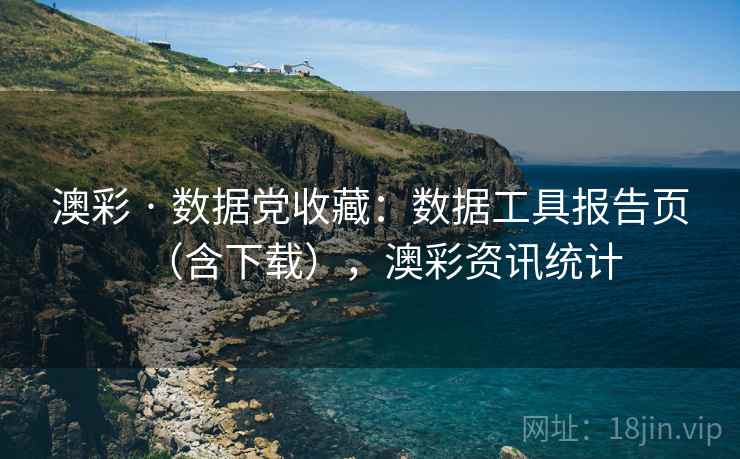 澳彩 · 数据党收藏：数据工具报告页（含下载），澳彩资讯统计