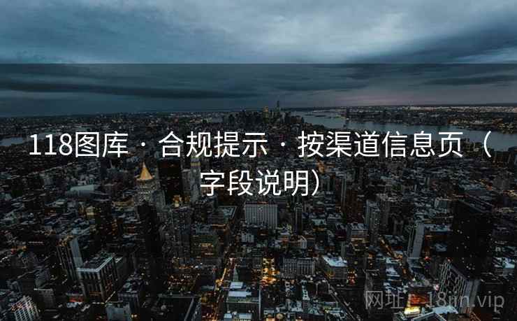 118图库 · 合规提示 · 按渠道信息页（字段说明）