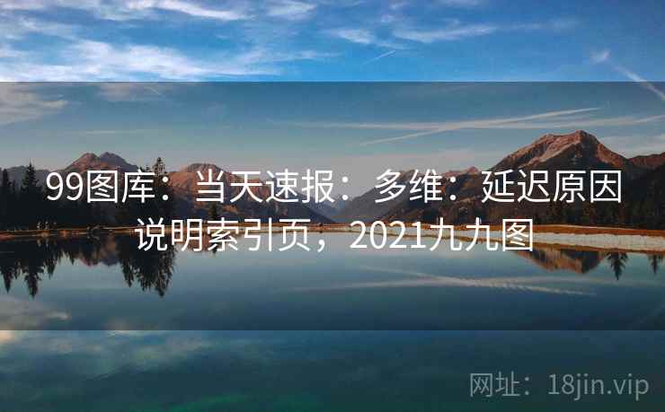 99图库:当天速报:多维:延迟原因说明索引页,2021九九图 第1张 99图库:当天速报:多维:延迟原因说明索引页,2021九九图 第1张