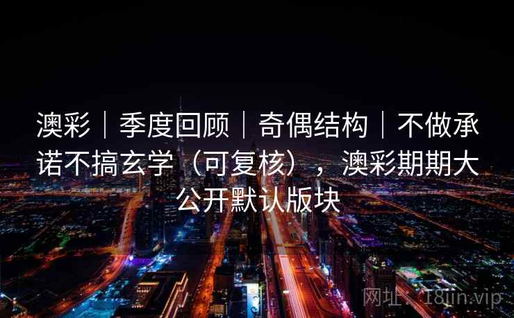 澳彩|季度回顾|奇偶结构|不做承诺不搞玄学(可复核),澳彩期期大公开默认版块 第2张 澳彩|季度回顾|奇偶结构|不做承诺不搞玄学(可复核),澳彩期期大公开默认版块 第2张