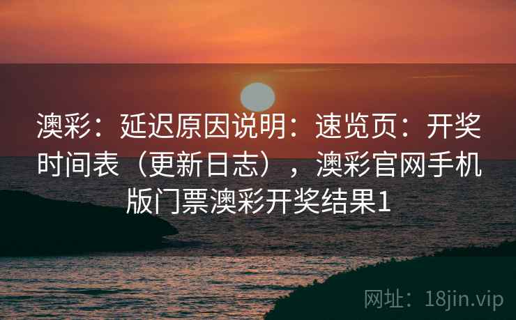 澳彩：延迟原因说明：速览页：开奖时间表（更新日志），澳彩官网手机版门票澳彩开奖结果1  第2张