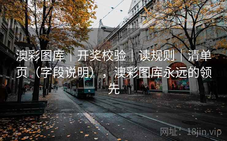 澳彩图库｜开奖校验｜读规则｜清单页（字段说明），澳彩图库永远的领先  第2张